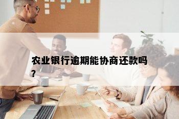 农业银行逾期能协商还款吗？