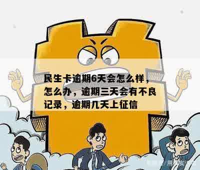 民生卡逾期6天会怎么样，怎么办，逾期三天会有不良记录，逾期几天上征信