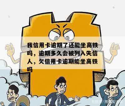 我信用卡逾期了还能坐高铁吗，逾期多久会被列入失信人，欠信用卡逾期能坐高铁吗