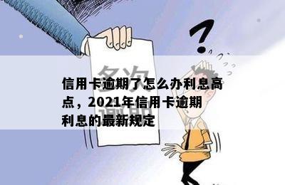 信用卡逾期了怎么办利息高点，2021年信用卡逾期利息的最新规定