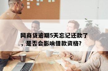 网商贷逾期5天忘记还款了，是否会影响借款资格？