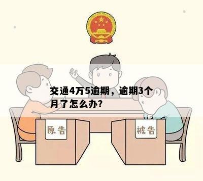 交通4万5逾期，逾期3个月了怎么办？