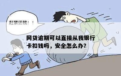 网贷逾期可以直接从我银行卡扣钱吗，安全怎么办？