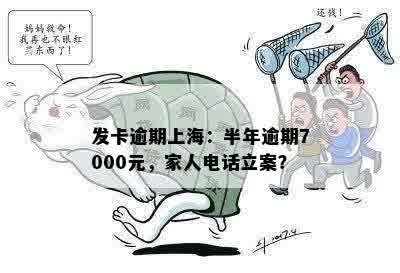 发卡逾期上海：半年逾期7000元，家人电话立案？