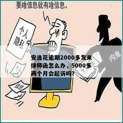 安逸花逾期2000多发来律师函怎么办，5000多两个月会起诉吗？