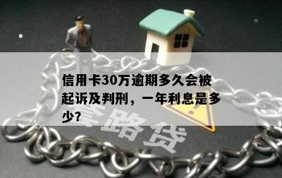 信用卡30万逾期多久会被起诉及判刑，一年利息是多少？