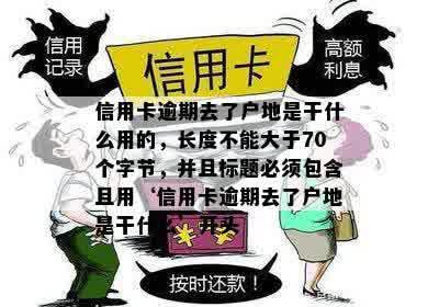 信用卡逾期去了户地是干什么用的，长度不能大于70个字节，并且标题必须包含且用‘信用卡逾期去了户地是干什么’开头