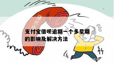 支付宝借呗逾期一个多星期的影响及解决方法