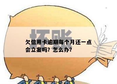 欠信用卡逾期每个月还一点会立案吗？怎么办？