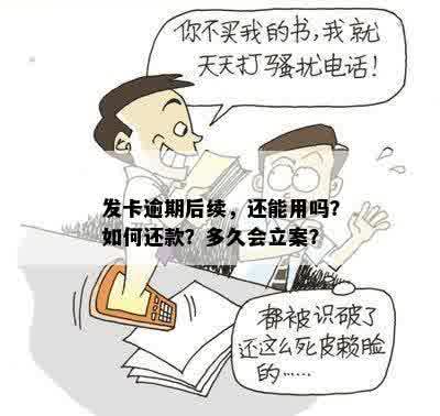 发卡逾期后续，还能用吗？如何还款？多久会立案？