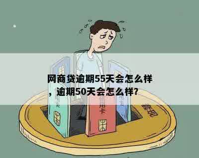 网商贷逾期55天会怎么样，逾期50天会怎么样？