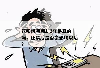 花呗借呗期1-3年是真的吗，还清后是否会影响以后？