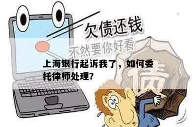 上海银行起诉我了，如何委托律师处理？