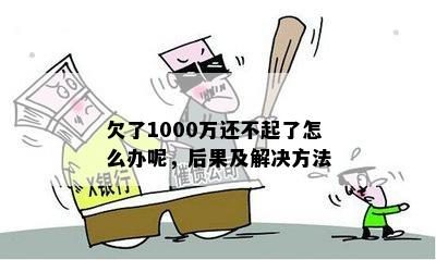 欠了1000万还不起了怎么办呢，后果及解决方法