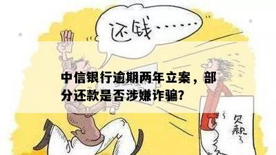 中信银行逾期两年立案，部分还款是否涉嫌诈骗？