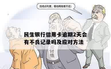 民生银行信用卡逾期2天会有不良记录吗及应对方法