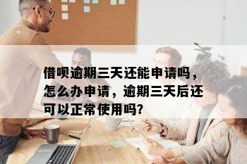 借呗逾期三天还能申请吗，怎么办申请，逾期三天后还可以正常使用吗？