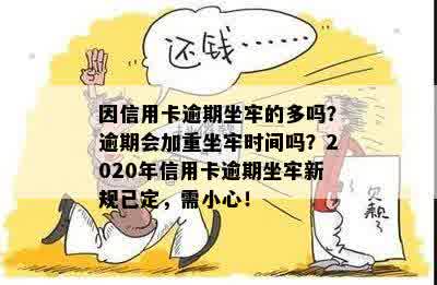 因信用卡逾期坐牢的多吗？逾期会加重坐牢时间吗？2020年信用卡逾期坐牢新规已定，需小心！