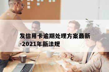 发信用卡逾期处理方案最新-2021年新法规