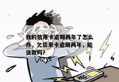 我的信用卡逾期两年了怎么办，欠信用卡逾期两年，能贷款吗？