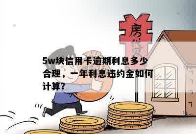 5w块信用卡逾期利息多少合理，一年利息违约金如何计算？