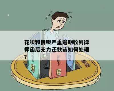 花呗和借呗严重逾期收到律师函后无力还款该如何处理？