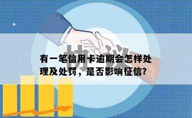 有一笔信用卡逾期会怎样处理及处罚，是否影响征信？