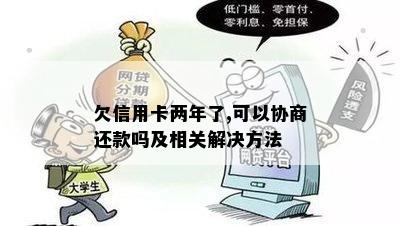 欠信用卡两年了,可以协商还款吗及相关解决方法