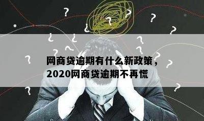 网商贷逾期有什么新政策，2020网商贷逾期不再慌