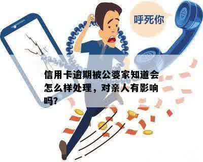 信用卡逾期被公婆家知道会怎么样处理，对亲人有影响吗？