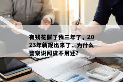 有钱花催了我三年了，2023年新规出来了，为什么警察说网贷不用还？