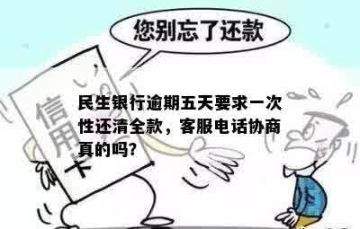 民生银行逾期五天要求一次性还清全款，客服电话协商真的吗？