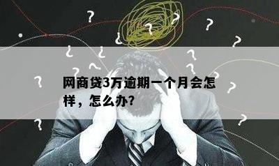 网商贷3万逾期一个月会怎样，怎么办？