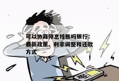 可以协商停息挂账吗银行：最新政策、利率调整和还款方式