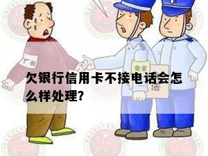 欠银行信用卡不接电话会怎么样处理？