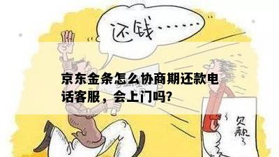 京东金条怎么协商期还款电话客服，会上门吗？