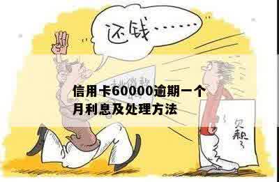 信用卡60000逾期一个月利息及处理方法