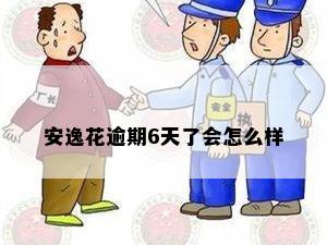 安逸花逾期6天了会怎么样