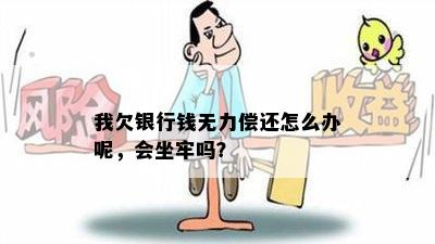 我欠银行钱无力偿还怎么办呢，会坐牢吗？