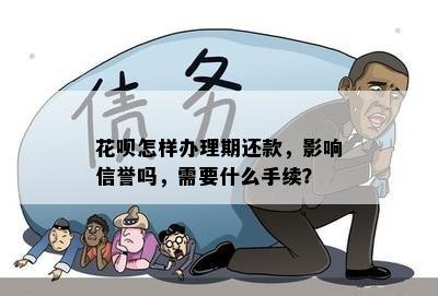 花呗怎样办理期还款，影响信誉吗，需要什么手续？