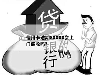 信用卡逾期80000会上门催收吗？