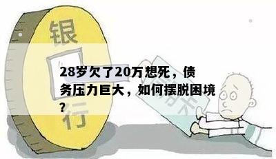 28岁欠了20万想死，债务压力巨大，如何摆脱困境？