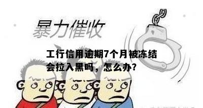 工行信用逾期7个月被冻结会拉入黑吗，怎么办？