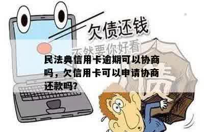 民法典信用卡逾期可以协商吗，欠信用卡可以申请协商还款吗？