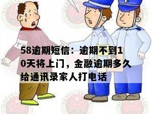 58逾期短信：逾期不到10天将上门，金融逾期多久给通讯录家人打电话