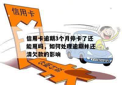 信用卡逾期3个月停卡了还能用吗，如何处理逾期并还清欠款的影响