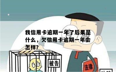 我信用卡逾期一年了后果是什么，欠信用卡逾期一年会怎样？