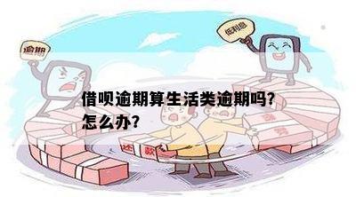 借呗逾期算生活类逾期吗？怎么办？