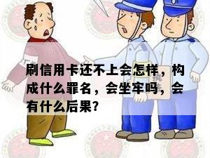 刷信用卡还不上会怎样，构成什么罪名，会坐牢吗，会有什么后果？