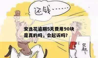 安逸花逾期5天费用90块是真的吗，会起诉吗？